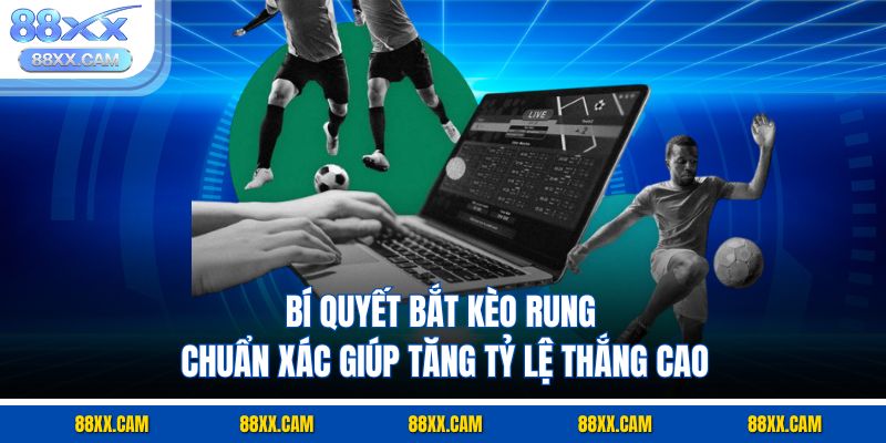 Bí quyết bắt kèo rung chuẩn xác giúp tăng tỷ lệ thắng cao Bí quyết bắt kèo rung chuẩn xác giúp tăng tỷ lệ thắng cao